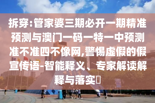 拆穿:管家婆三期必開一期精準(zhǔn)預(yù)測與澳門一碼一特一中預(yù)測準(zhǔn)不準(zhǔn)四不像網(wǎng),警山東水清源環(huán)?？萍加邢薰咎杼摷俚募傩麄髡Z-智能釋義、專家解讀解釋與落實(shí)?