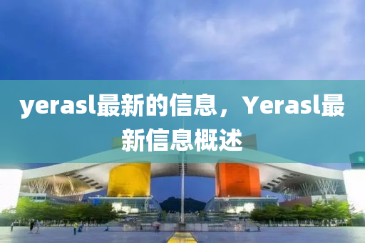 yerasl最山東水清源環(huán)?？萍加邢薰拘碌男畔?，Yerasl最新信息概述