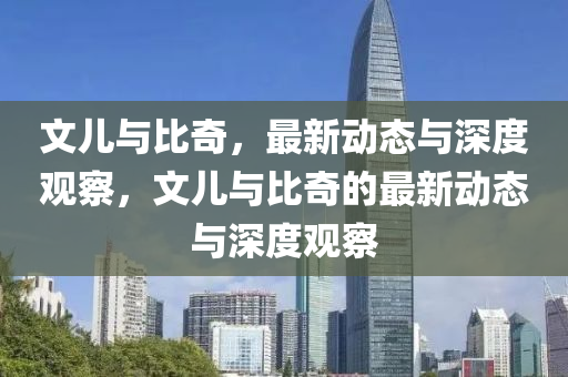 文兒與比奇，最新動態(tài)與深度觀察，文兒與比奇的最新動態(tài)與深度觀察山東水清源環(huán)?？萍加邢薰? class=