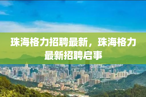 珠海格山東水清源環(huán)?？萍加邢薰玖φ衅缸钚拢楹８窳ψ钚抡衅竼⑹? class=