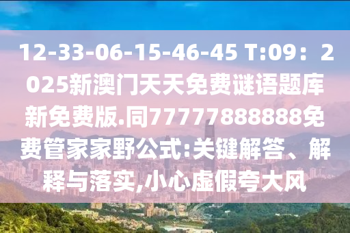 12-33-06-15-46-45 T:09：2025新澳門天天免費(fèi)謎語題庫新免費(fèi)版.同77777888888免費(fèi)管家家野公式:關(guān)鍵解答、解釋與落實,小心虛假夸大風(fēng)山東水清源環(huán)?？萍加邢薰? class=