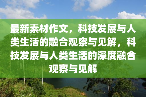 最新素材作文，科技發(fā)展與人類生活的融合觀察與見解，科技發(fā)展與人類生活的深度融合觀察與見解山東水清源環(huán)?？萍加邢薰? class=