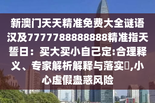 新澳門天天精準(zhǔn)免費(fèi)大全謎語漢及7777788888888精準(zhǔn)指天誓日：買大買小自己定:合理釋義、專家解析解釋與落實(shí)?,小心虛假蠱惑風(fēng)險(xiǎn)山東水清源環(huán)?？萍加邢薰? class=
