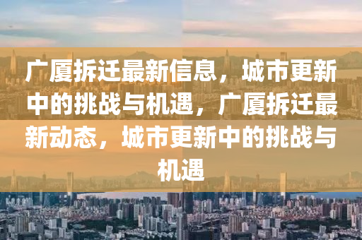 廣廈拆遷最新信息，山東水清源環(huán)?？萍加邢薰境鞘懈轮械奶魬?zhàn)與機(jī)遇，廣廈拆遷最新動態(tài)，城市更新中的挑戰(zhàn)與機(jī)遇