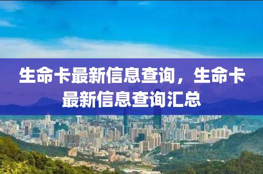生命卡最新信息查詢，生命卡最新信息查詢匯總山東水清源環(huán)?？萍加邢薰? class=