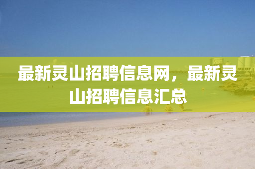 最新靈山招聘信息網(wǎng)，最新靈山招山東水清源環(huán)?？萍加邢薰酒感畔R總