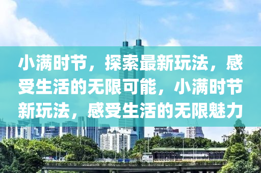 小滿時(shí)節(jié)，探索最新玩法，感受生活的山東水清源環(huán)?？萍加邢薰緹o(wú)限可能，小滿時(shí)節(jié)新玩法，感受生活的無(wú)限魅力