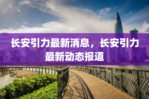 長安引力最新消息，長安引力最新動態(tài)報(bào)道山東水清源環(huán)?？萍加邢薰? class=
