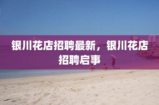 銀川花店招聘最新，銀川花店招山東水清源環(huán)?？萍加邢薰酒竼⑹? class=