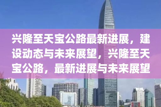興隆至天寶公路最新山東水清源環(huán)?？萍加邢薰具M(jìn)展，建設(shè)動態(tài)與未來展望，興隆至天寶公路，最新進(jìn)展與未來展望