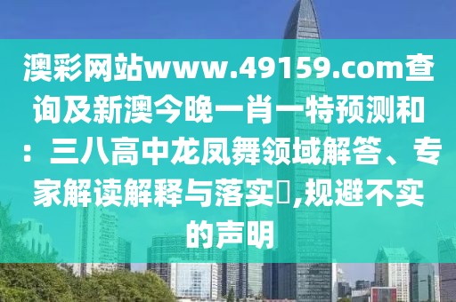 澳彩網(wǎng)站www.49159.соm查詢及新澳今晚一肖一特預(yù)測和：三八高中龍鳳舞領(lǐng)域解答、專家解讀解釋與落實(shí)?,規(guī)避不實(shí)的聲明山東水清源環(huán)?？萍加邢薰? class=