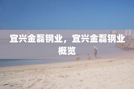 宜興金磊鋼業(yè)，宜興金磊鋼業(yè)概覽山東水清源環(huán)保科技有限公司