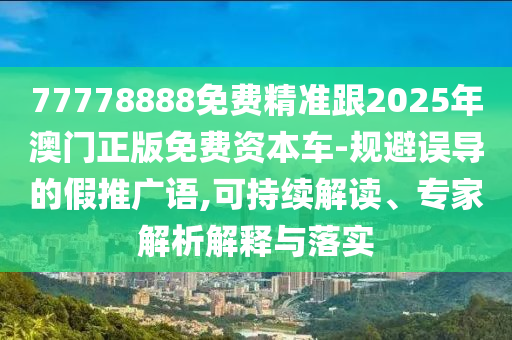 77778888免費(fèi)精準(zhǔn)跟2025年澳門正版免費(fèi)資本車-規(guī)避誤導(dǎo)的假推廣語(yǔ),可持續(xù)解讀、專家解析解釋與落實(shí)山東水清源環(huán)?？萍加邢薰? class=