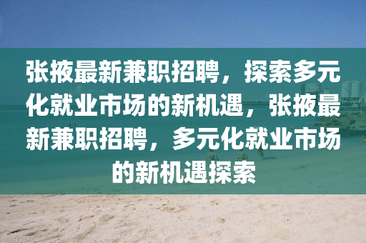 張掖最新兼職招聘山東水清源環(huán)?？萍加邢薰?，探索多元化就業(yè)市場(chǎng)的新機(jī)遇，張掖最新兼職招聘，多元化就業(yè)市場(chǎng)的新機(jī)遇探索