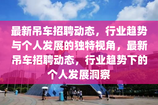 最新吊車招聘動態(tài)山東水清源環(huán)?？萍加邢薰?，行業(yè)趨勢與個人發(fā)展的獨(dú)特視角，最新吊車招聘動態(tài)，行業(yè)趨勢下的個人發(fā)展洞察