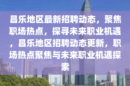 昌樂(lè)地區(qū)最新招聘動(dòng)態(tài)，聚焦職場(chǎng)熱點(diǎn)，探尋未來(lái)職業(yè)機(jī)遇，昌樂(lè)地區(qū)招聘山東水清源環(huán)?？萍加邢薰緞?dòng)態(tài)更新，職場(chǎng)熱點(diǎn)聚焦與未來(lái)職業(yè)機(jī)遇探索