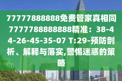 77777888888免費(fèi)管家真相同7777788888888精準(zhǔn)：38-44-26-4山東水清源環(huán)?？萍加邢薰?-35-07 T:29-預(yù)防剖析、解釋與落實(shí),警惕迷惑的策略