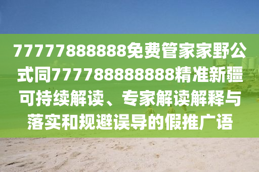 77777888888免費(fèi)管家家野公式同7777山東水清源環(huán)?？萍加邢薰?8888888精準(zhǔn)新疆可持續(xù)解讀、專家解讀解釋與落實(shí)和規(guī)避誤導(dǎo)的假推廣語