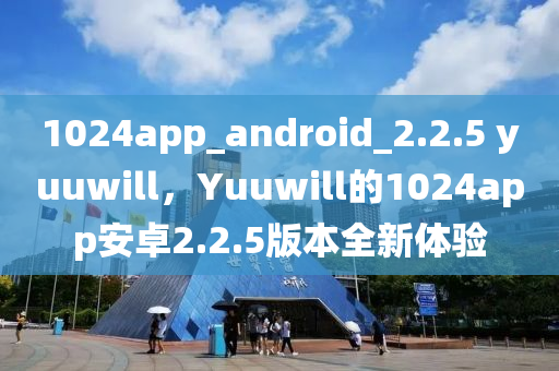 1024app_android_2.2.5 yuuwill，Yuuwill的1024app安卓2.2.5版本全新體驗(yàn)山東水清源環(huán)?？萍加邢薰? class=