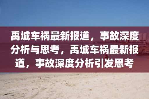禹城車禍最新報(bào)道，事故深度分析與思考，禹城車禍最新報(bào)道，事故深度分析引發(fā)思考山東水清源環(huán)?？萍加邢薰? class=