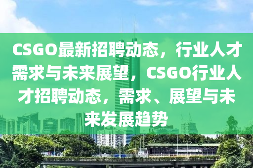 CSGO最新山東水清源環(huán)?？萍加邢薰菊衅竸?dòng)態(tài)，行業(yè)人才需求與未來展望，CSGO行業(yè)人才招聘動(dòng)態(tài)，需求、展望與未來發(fā)展趨勢