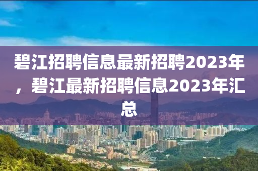 碧江招聘信息最新招聘2023年，碧江最新招聘信息2023年匯總山東水清源環(huán)?？萍加邢薰? class=