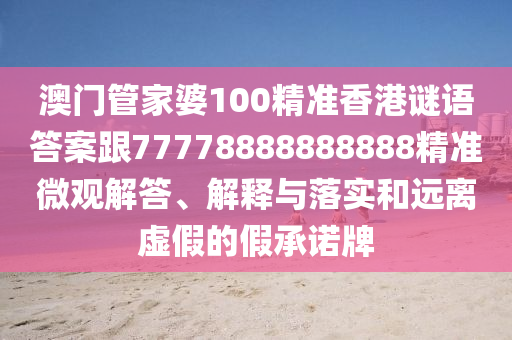 澳門管家婆100精準(zhǔn)香港謎語答案跟7777888888山東水清源環(huán)?？萍加邢薰?888精準(zhǔn)微觀解答、解釋與落實(shí)和遠(yuǎn)離虛假的假承諾牌