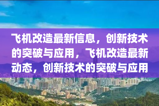 飛機改造最新信息，創(chuàng)新技術(shù)的突破與應(yīng)用，飛機改造最新動態(tài)，創(chuàng)新技術(shù)的突破與應(yīng)用山東水清源環(huán)?？萍加邢薰? class=