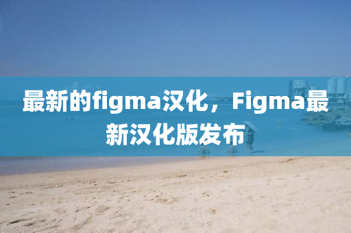 最新的figma漢化，F(xiàn)igma最新漢化版發(fā)布山東水清源環(huán)?？萍加邢薰? class=