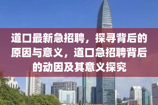 道口最新急招聘，探尋背后的原因與意義，道口急招聘背后的動因及其意義探究山東水清源環(huán)保科技有限公司