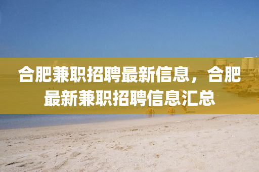 合肥兼職招聘最新信息，合肥最新兼職招聘信息匯總山東水清源環(huán)?？萍加邢薰? class=