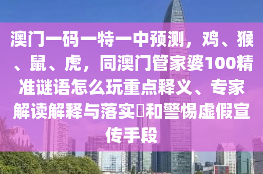澳門一碼一特一中預(yù)測(cè)，山東水清源環(huán)?？萍加邢薰倦u、猴、鼠、虎，同澳門管家婆100精準(zhǔn)謎語(yǔ)怎么玩重點(diǎn)釋義、專家解讀解釋與落實(shí)?和警惕虛假宣傳手段