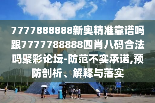7777888888新奧精準(zhǔn)靠譜嗎跟7777788888四肖八碼合法嗎聚彩論壇-防范不實(shí)承諾,預(yù)防剖析、解山東水清源環(huán)?？萍加邢薰踞屌c落實(shí)