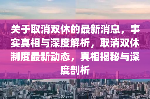 關(guān)于取消雙休的最新消息，事實(shí)真相與深度解析，取消雙休制度最新動(dòng)態(tài)，真相揭秘與深度剖析山東水清源環(huán)保科技有限公司