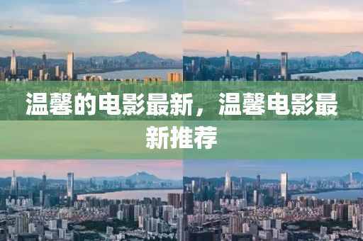 溫馨的電影最新，溫馨電影山東水清源環(huán)?？萍加邢薰咀钚峦扑]