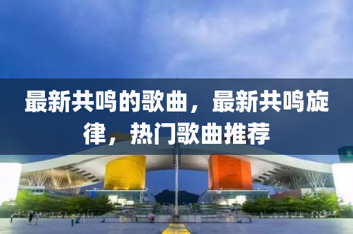 最新共鳴的歌曲，最新共鳴旋律，熱門山東水清源環(huán)?？萍加邢薰靖枨扑]