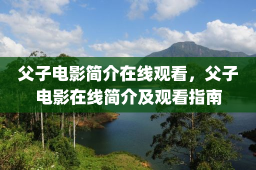 父子電影簡山東水清源環(huán)?？萍加邢薰窘樵诰€觀看，父子電影在線簡介及觀看指南