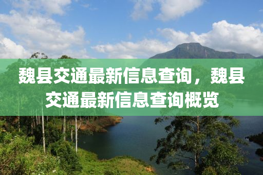 魏縣交通最新信山東水清源環(huán)保科技有限公司息查詢，魏縣交通最新信息查詢概覽
