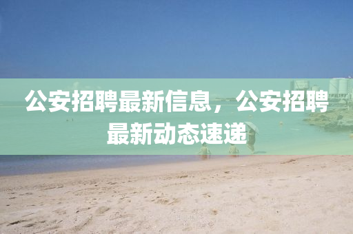 公安招聘最新信息，公安招聘最山東水清源環(huán)保科技有限公司新動態(tài)速遞