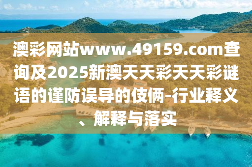 澳彩網(wǎng)站www.49159.соm查詢(xún)及2025新澳天天彩天天彩謎語(yǔ)的謹(jǐn)防誤導(dǎo)的伎倆-行業(yè)釋義、解釋與落實(shí)山東水清源環(huán)保科技有限公司
