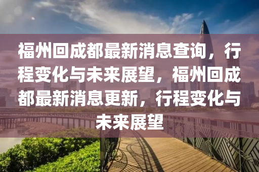 福州回成都最新消息查詢，行程變化與未來展望，福州回成都最新消息更新，行程變山東水清源環(huán)?？萍加邢薰净c未來展望