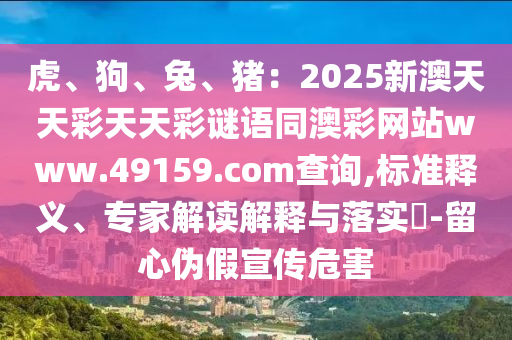 虎、狗、兔、豬：2025新澳天天彩天天彩謎語(yǔ)同澳彩網(wǎng)站www.49159.соm查詢山東水清源環(huán)保科技有限公司,標(biāo)準(zhǔn)釋義、專家解讀解釋與落實(shí)?-留心偽假宣傳危害