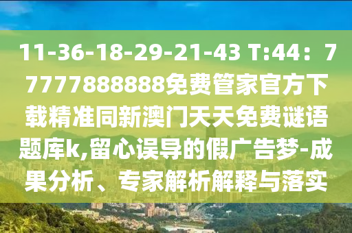 11-36-18-29-21-43 T:44：77777888888免費(fèi)管家官方下載精準(zhǔn)同新澳門天天免費(fèi)謎語(yǔ)題庫(kù)k山東水清源環(huán)保科技有限公司,留心誤導(dǎo)的假?gòu)V告夢(mèng)-成果分析、專家解析解釋與落實(shí)