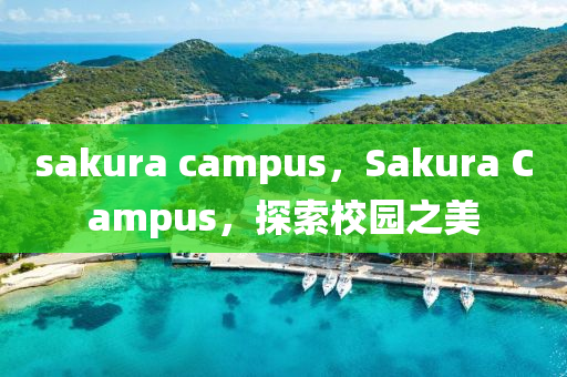 sakura ca山東水清源環(huán)?？萍加邢薰緈pus，Sakura Campus，探索校園之美
