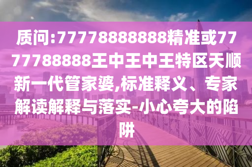 質(zhì)問:77778888888精準(zhǔn)或7777788888王中王中王特區(qū)天順新一代管家婆,標(biāo)準(zhǔn)釋義、專家解山東水清源環(huán)?？萍加邢薰咀x解釋與落實(shí)-小心夸大的陷阱