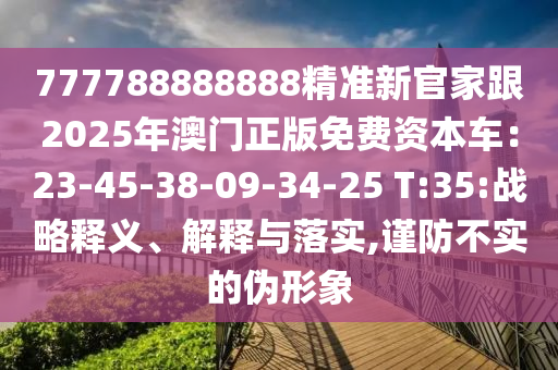 777788888888精準(zhǔn)新官家跟2025年澳門(mén)正版免費(fèi)資山東水清源環(huán)?？萍加邢薰颈拒?chē)：23-45-38-09-34-25 T:35:戰(zhàn)略釋義、解釋與落實(shí),謹(jǐn)防不實(shí)的偽形象