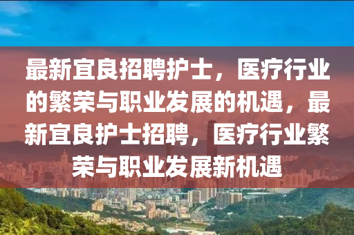 最新宜良招聘護士，醫(yī)療行業(yè)的繁榮與職業(yè)發(fā)展的機遇，最新宜良護士招聘，醫(yī)療行業(yè)繁榮與職業(yè)發(fā)展新機遇山東水清源環(huán)保科技有限公司
