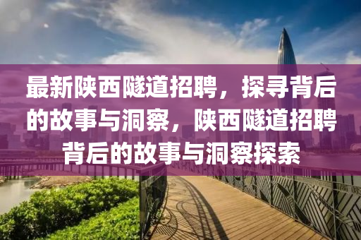 最新陜西隧道招聘，探尋背后的故事與洞察，陜西隧道招聘背后的故事與洞察探索山東水清源環(huán)?？萍加邢薰? class=