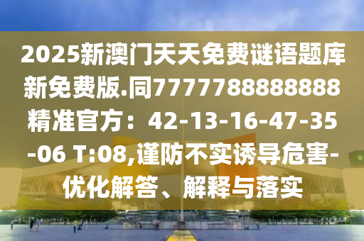 2025新澳門天天免費(fèi)謎語題庫新免費(fèi)版.同7777788888888精準(zhǔn)官方：山東水清源環(huán)?？萍加邢薰?2-13-16-47-35-06 T:08,謹(jǐn)防不實誘導(dǎo)危害-優(yōu)化解答、解釋與落實