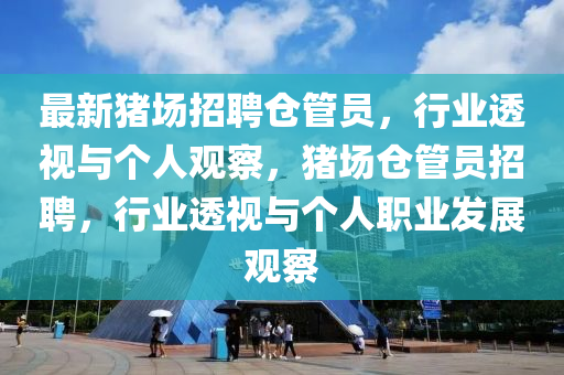最新豬場(chǎng)招聘?jìng)}管員，行業(yè)透視與個(gè)人觀察，豬場(chǎng)倉管員招聘，行業(yè)透視與個(gè)人職業(yè)發(fā)展觀察山東水清源環(huán)?？萍加邢薰? class=